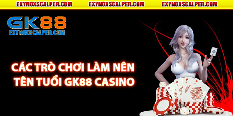 Các trò chơi làm nên tên tuổi Gk88 Casino