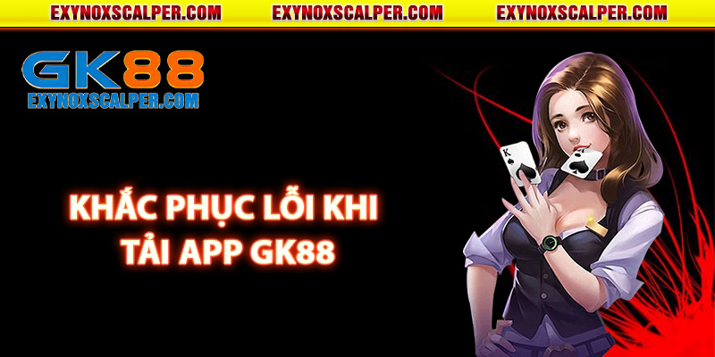 Cách khắc phục lỗi khi tải app GK88