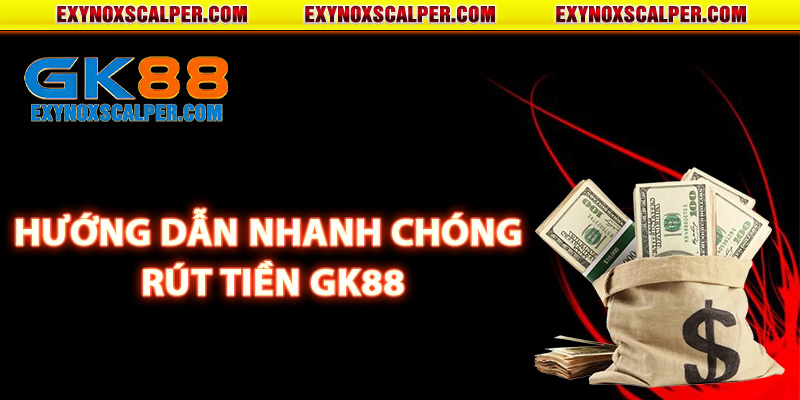 Hướng dẫn nhanh chóng rút tiền GK88