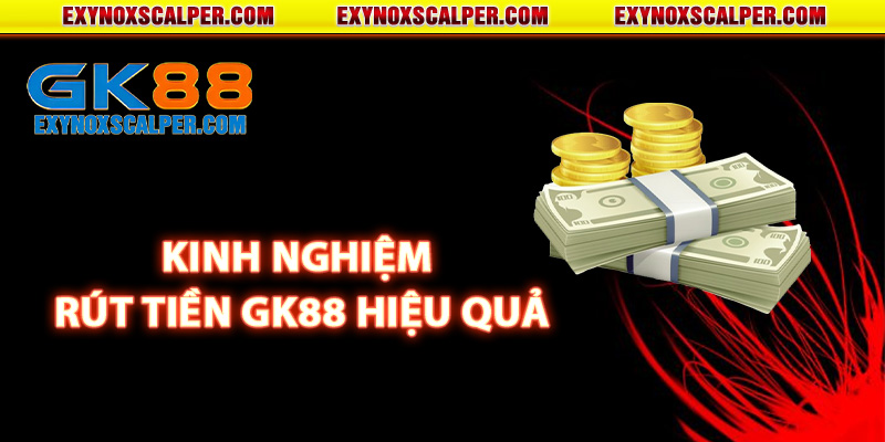 Kinh nghiệm rút tiền GK88 hiệu quả