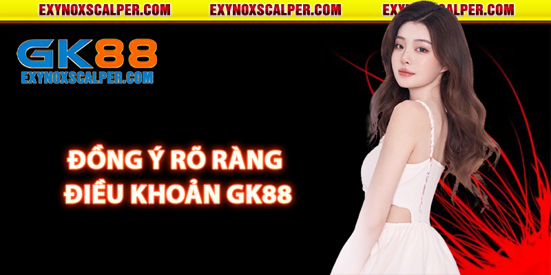 Lý do cần đồng ý rõ ràng điều khoản GK88